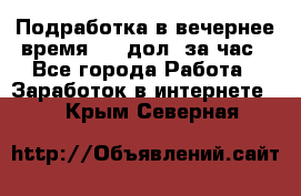 Подработка в вечернее время. 10 дол. за час - Все города Работа » Заработок в интернете   . Крым,Северная